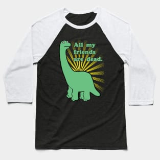 Funny Dinosaur All My Friends Are Dead Baseball T-Shirt